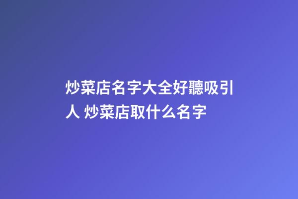 炒菜店名字大全好聽吸引人 炒菜店取什么名字-第1張-店鋪起名-玄機(jī)派